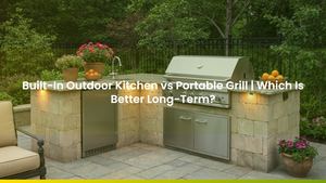 Built-In Outdoor Kitchen vs Portable Grill | Which Is Better Long-Term?
