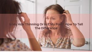 Is My Hair Thinning Or Is It My Part? How To Tell The Difference