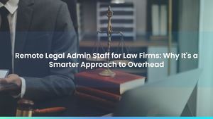 Remote Legal Admin Staff for Law Firms: Why It's a Smarter Approach to Overhead