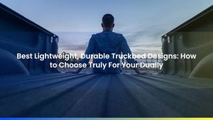 Best Lightweight, Durable Truckbed Designs: How to Choose Truly For Your Dually