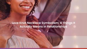 Love Knot Necklace Symbolism: 4 Things It Actually Means in Relationships