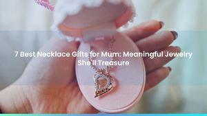 7 Best Necklace Gifts for Mum: Meaningful Jewelry She'll Treasure