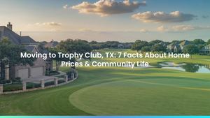 Moving to Trophy Club, TX: 7 Facts About Home Prices & Community Life