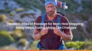 Modern Rites of Passage for Men: How Stepping Away Helps During Major Life Changes