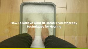 How To Relieve Gout at Home: Hydrotherapy Techniques for Healing