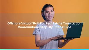 Offshore Virtual Staff For Real Estate Transaction Coordination: Step-By-Step Guide