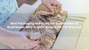 Best Packaging Materials For Sustainable UK Businesses: Why Bubble Wrap Is On The Way Out
