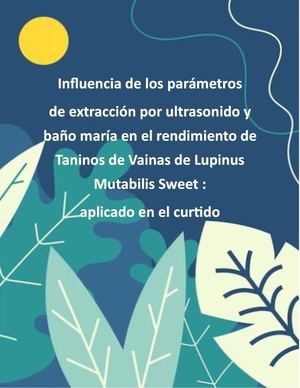 INFLUENCIA DE LOS PARAMETROS DE EXTRACCIÓN POR ULTRASONIDO Y BAÑO MARIA EN EL RENDIMIENTO DE tANINOS DE VAINAS DE LUPINUS MUTABILIS SWEET : APLICADO EN EL CURTIDO