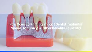 How Does 3D Printing Impact Dental Implants? Speed, Accuracy, & Other Benefits: Arnold Dental Review