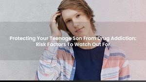 Protecting Your Teenage Son From Drug Addiction: Risk Factors To Watch Out For