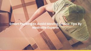 Smart Packing to Avoid Moving Chaos: Tips By Nashville Experts