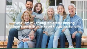 Private Family Banking for Estate Planning: Michigan Experts Explain Asset Protection Benefits