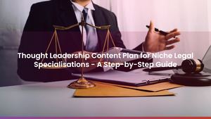 Thought Leadership Content Plan for Niche Legal Specialisations - A Step-by-Step Guide