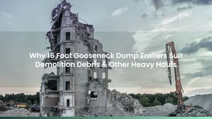 Why 16-Foot Gooseneck Dump Trailers Suit Demolition Debris & Other Heavy Hauls