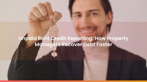 Unpaid Rent Credit Reporting: How Property Managers Recover Debt Faster