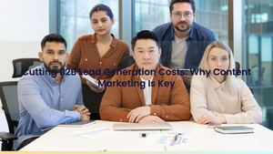 Cutting B2B Lead Generation Costs: Why Content Marketing Is Key