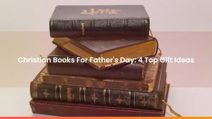 Christian Books For Father's Day: 4 Top Gift Ideas