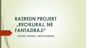 Razredn projekt trećih razreda - Recikliraj, ne fantaziraj
