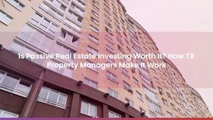 Is Passive Real Estate Investing Worth It? How TX Property Managers Make It Work