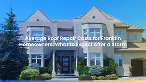 Average Roof Repair Costs for Franklin Homeowners: What to Expect After a Storm
