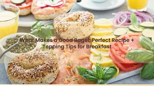 What Makes a Good Bagel: Perfect Recipe + Topping Tips for Breakfast