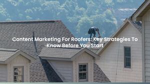 Content Marketing For Roofers: Key Strategies To Know Before You Start