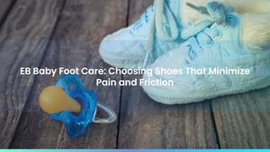 EB Baby Foot Care: Choosing Shoes That Minimize Pain and Friction