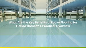 What Are the Key Benefits of Epoxy Flooring for Florida Homes? A Practical Overview