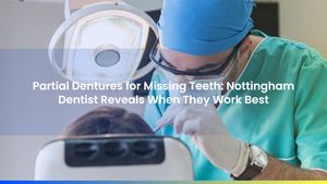 Partial Dentures for Missing Teeth: Nottingham Dentist Reveals When They Work Best