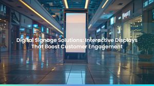 Digital Signage Solutions: Interactive Displays That Boost Customer Engagement
