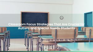 Classroom Focus Strategies That Are Crucial for Autism and Special Needs Students