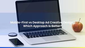 Mobile-First vs Desktop Ad Creative Design | Which Approach Is Better?