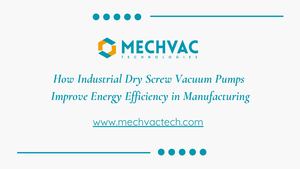 How Industrial Dry Screw Vacuum Pumps Improve Energy Efficiency In Manufacturing