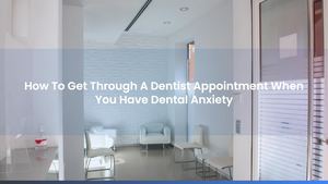 How To Get Through A Dentist Appointment When You Have Dental Anxiety
