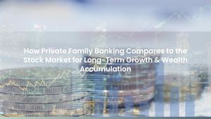 How Private Family Banking Compares to the Stock Market for Long-Term Growth & Wealth Accumulation
