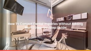 How To Convert Dental Inquiries Without Adding Staff | Step-by-Step Guide