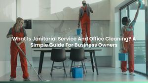 What Is Janitorial Service And Office Cleaning? A Simple Guide For Business Owners
