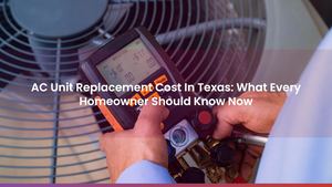 AC Unit Replacement Cost In Texas: What Every Homeowner Should Know Now