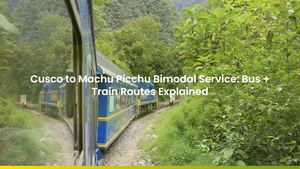 Cusco to Machu Picchu Bimodal Service: Bus + Train Routes Explained