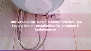 Tank vs Tankless Water Heaters: Plymouth, MA Experts Explain Installation, Performance & Maintenance