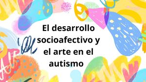 El desarrollo socioafectivo y el arte en el autismo