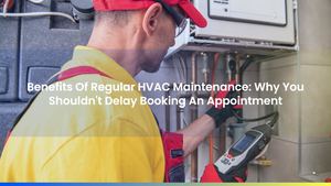 Benefits Of Regular HVAC Maintenance: Why You Shouldn't Delay Booking An Appointment
