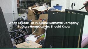 What To Look For In A Junk Removal Company: Factors Homeowners Should Know