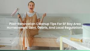 Post-Renovation Cleanup Tips For SF Bay Area Homeowners: Dust, Debris, And Local Regulations