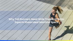 Why Tall Runners Need Wide Treadmill Belts: Experts Share Ideal Machine Specs
