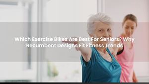Which Exercise Bikes Are Best For Seniors? Why Recumbent Designs Fit Fitness Trends