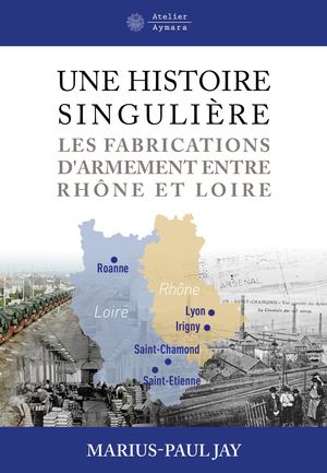 Une Histoire Singulière - Les Fabrications d'Armement entre Rhône et Loire