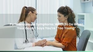 Perimenopause Symptoms: What To Do When Your Doctor Says You’re “Too Young”