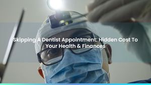 Skipping A Dentist Appointment: Hidden Cost To Your Health & Finances