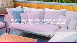 Best Outdoor Upholstery Fabrics For Patio Cushions (+ Signs Its Time To Refurbish)